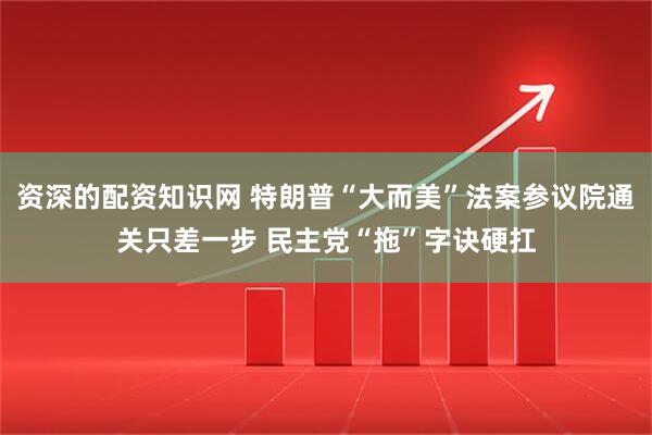 资深的配资知识网 特朗普“大而美”法案参议院通关只差一步 民主党“拖”字诀硬扛