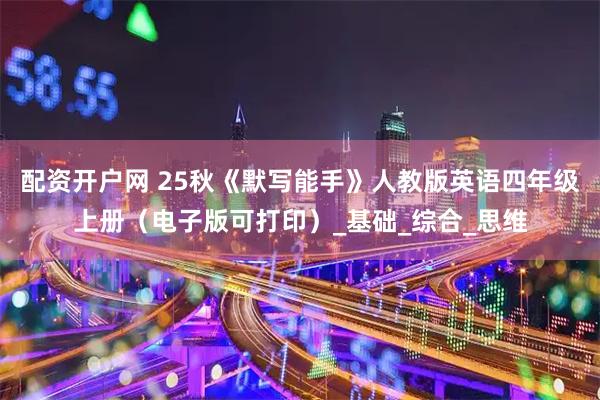 配资开户网 25秋《默写能手》人教版英语四年级上册（电子版可打印）_基础_综合_思维