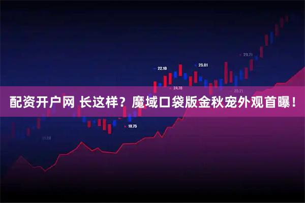 配资开户网 长这样？魔域口袋版金秋宠外观首曝！